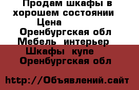 Продам шкафы в хорошем состоянии › Цена ­ 6 000 - Оренбургская обл. Мебель, интерьер » Шкафы, купе   . Оренбургская обл.